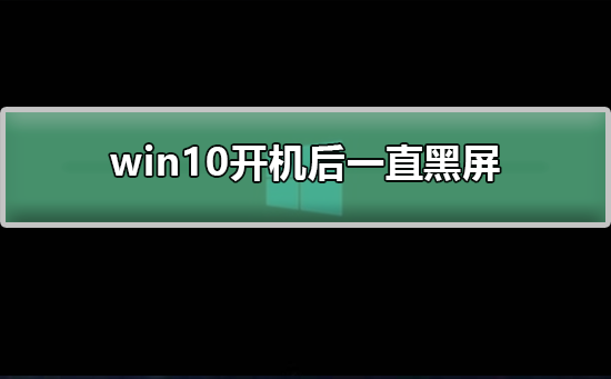 win10开机后一直黑屏怎么办？win10开机后黑屏处理教程