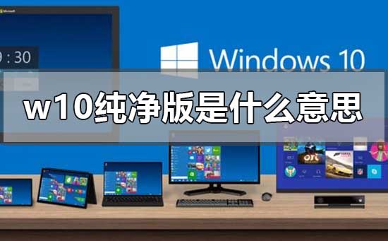 w10纯净版是什么意思？w10纯净版简介