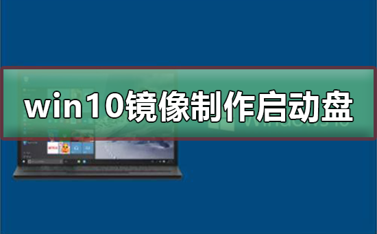 win10镜像制作u盘启动盘方法？win10镜像制作u盘启动盘教程