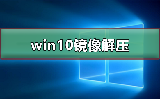 win10镜像如何解压？win10镜像解压教程