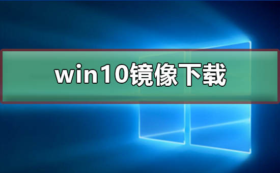 win10镜像如何下载？win10镜像下载教程