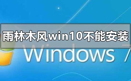 下载的雨林木风win10系统不能安装怎么解决？雨林木风win10系统不能安装教程