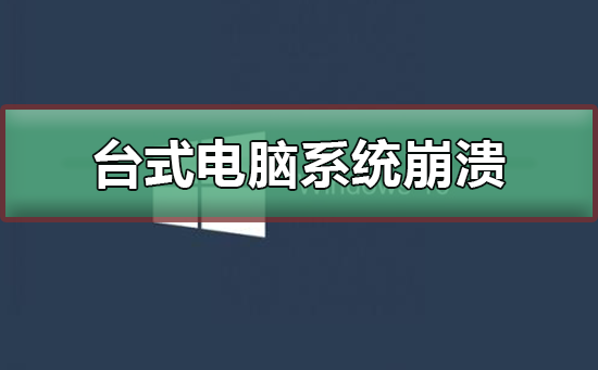 台式电脑系统崩溃怎么办？台式电脑系统崩溃处理教程