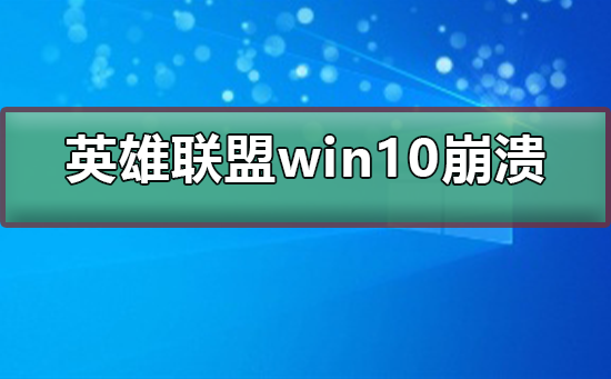 英雄联盟win10崩溃怎么办？英雄联盟win10崩溃处理教程