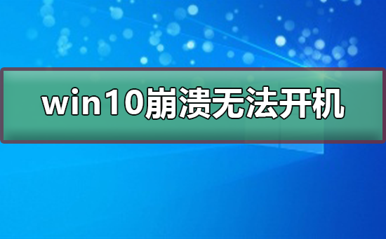 win10崩溃无法开机怎么办？win10崩溃无法开机解决教程