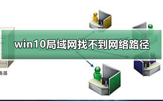 win10局域网找不到网络路径怎么办？win10局域网找不到网络路径教程