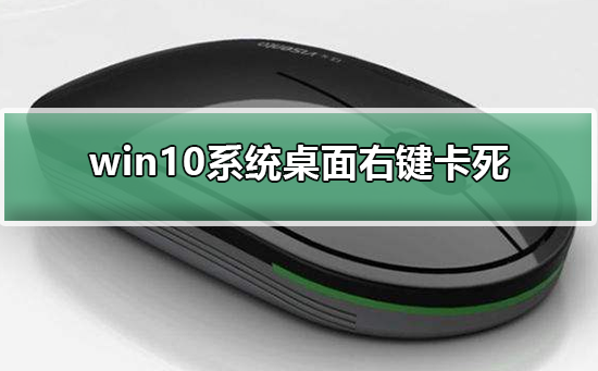 win10系统桌面右键卡死怎么办？win10系统桌面右键卡死教程