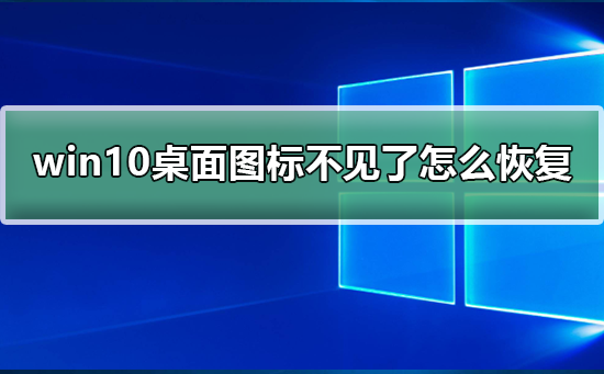 win10系统桌面图标不见了怎么恢复？win10系统桌面图标恢复教程