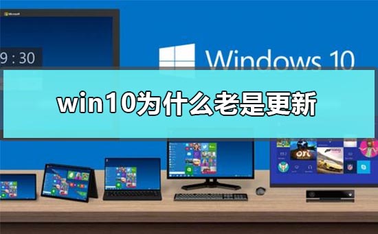 win10为什么老是更新？win10老是更新原因