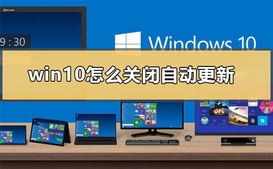 win10怎么关闭自动系统更新？win10关闭自动系统更新教程