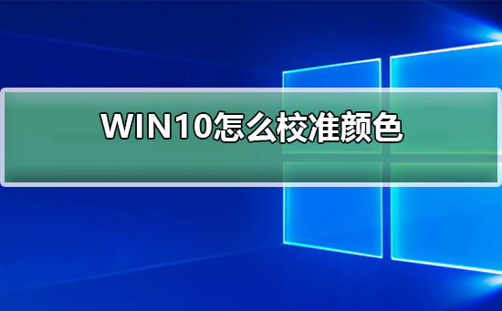 WIN10怎么校准颜色？WIN10校准颜色的教程