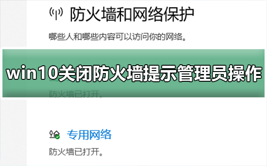 win10关闭防火墙提示管理员身份操作？win10关闭防火墙提示管理员身份教程