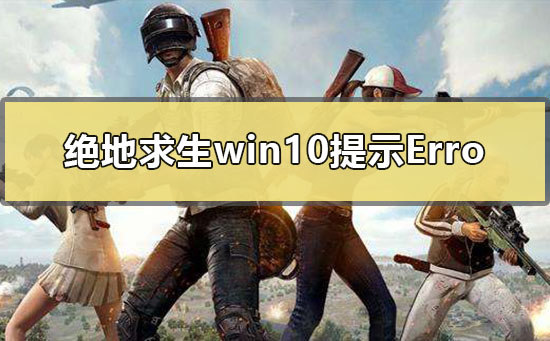 绝地求生win10系统更新后提示Fail to create...Tslgame.exe怎么办