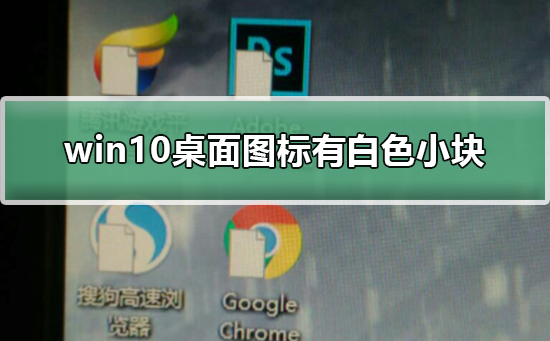 win10桌面图标有白色小块怎么办？去掉win10桌面图标白色小块的方法