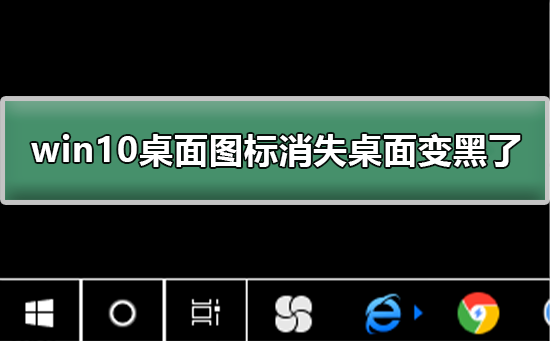 win10桌面图标消失桌面变黑了怎么办？win10桌面图标消失桌面变黑解决方法