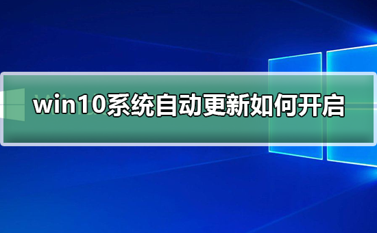 win10系统自动更新如何开启？win10系统自动更新开启方法