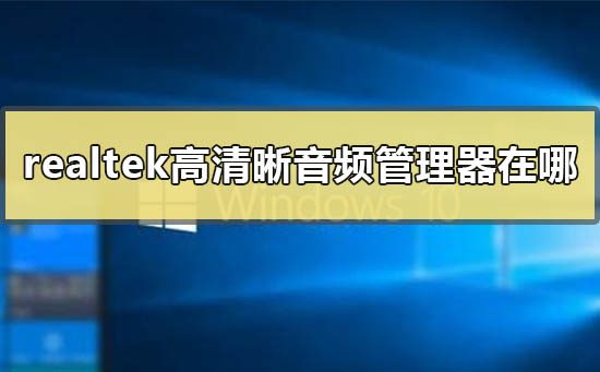 win10realtek高清晰音频管理器在哪？win10realtek高清晰音频管理器设置教程