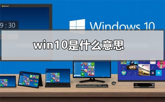 win10是什么意思？关于win10是什么的解释