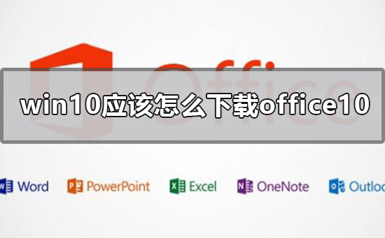 win10应该怎么下载office10？win10下载office10的方法教程