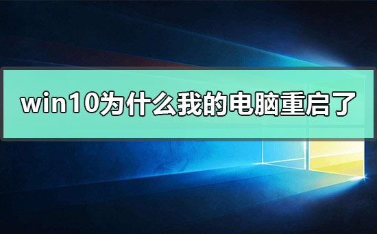 win10为什么我的电脑重启了？win10我的电脑重启了怎么解决