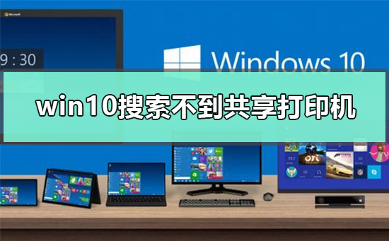 win10为什么搜索不到共享打印机？win10搜索不到共享打印机解决方法