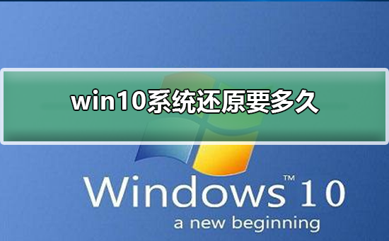 win10系统还原要多久？win10系统还原的时间介绍