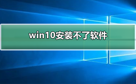 win10安装不了软件怎么办？win10安装不了软件的解决方法