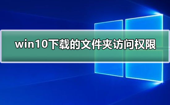 win10下载WindowsApps文件夹访问权限_WindowsApps文件夹访问权限设置方法