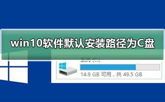 win10软件默认安装路径为C盘_win10怎么更改软件默认安装路径为C盘？