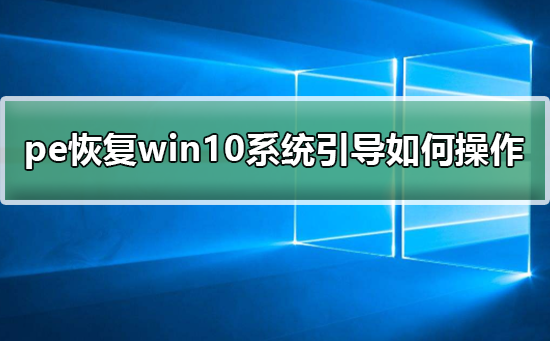 pe恢复win10系统引导如何操作？pe恢复win10系统引导操作教程