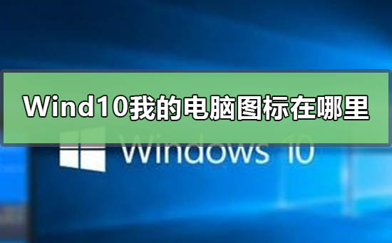 Windows10我的电脑在哪里？Windows10我的电脑图标不见了解决方法