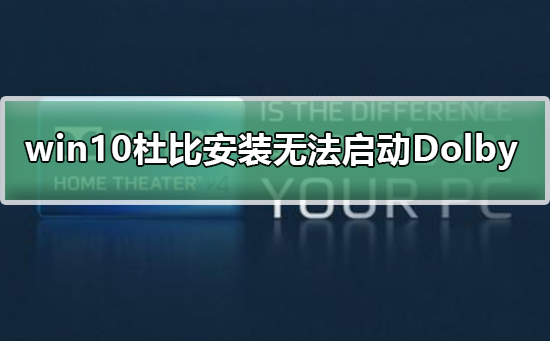 win10安装杜比提示无法启动Dolby怎么办？win10安装杜比提示无法启动Dolby解决教程