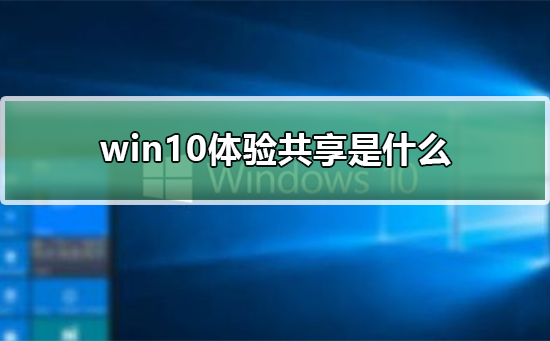 win10体验共享是什么？win10体验共享介绍