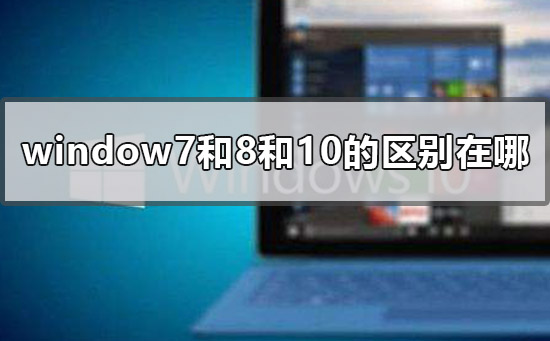 window7和8和10的区别在哪？window7和8和10的区别介绍