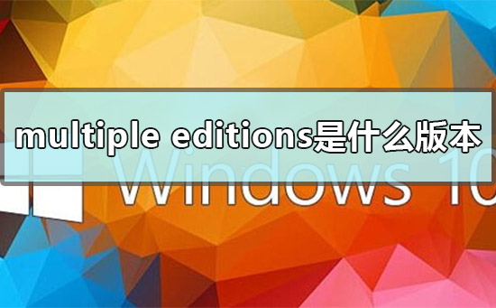 multiple editions是什么版本？multiple editions版本介绍