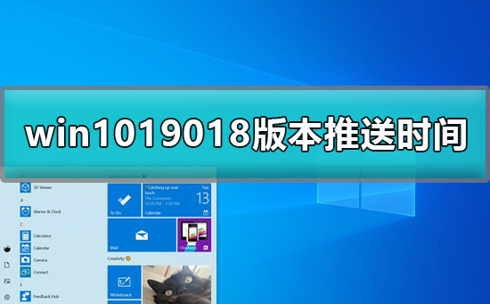 win1019018版本推送？win1019018版本推送详细时间？