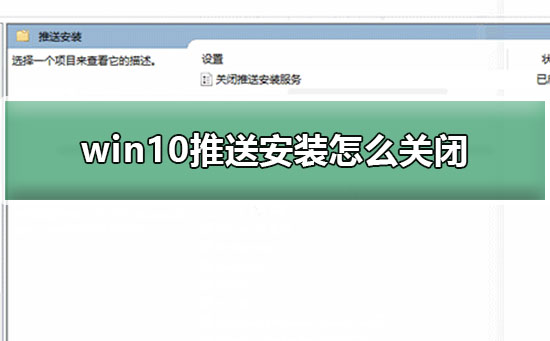 win10推送安装怎么关闭？关闭win10推送安装方法？