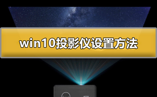 win10投影仪怎么设置？win10投影仪设置方法？