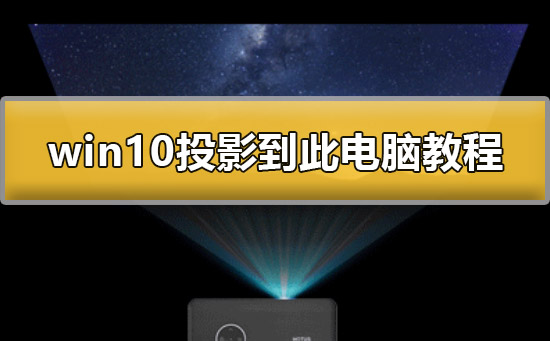 win10怎么投影到此电脑？win10投影到此电脑详细教程？