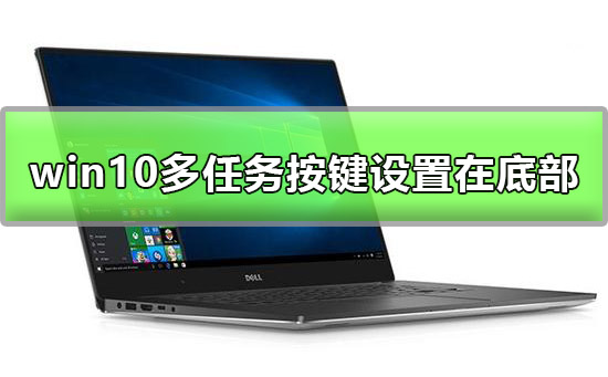 win10多任务按键怎么设置在底部？详细的方法介绍？