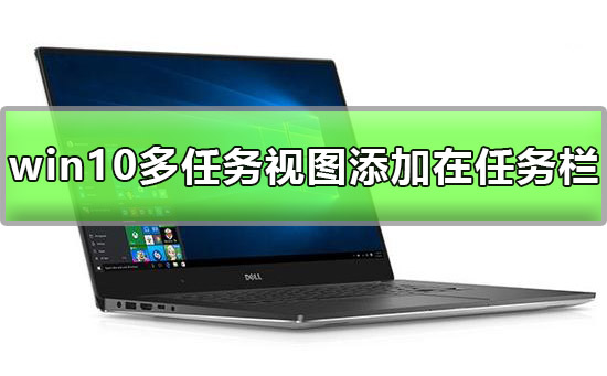 win10多任务视图怎么添加在任务栏？win10多任务视图添加在任务栏的方法？