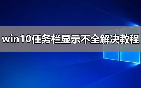 win10任务栏显示不全解决教程？win10任务栏显示不全怎么办？