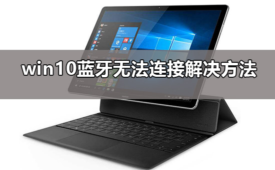 win10蓝牙添加设备无法连接要怎么解决？win10蓝牙添加设备无法连接设置方法？