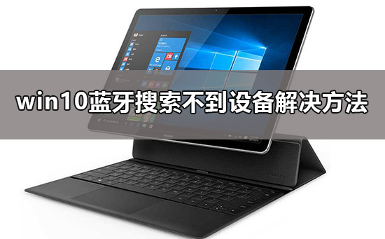 win10蓝牙搜索不到设备有什么解决办法？要怎么设置好？