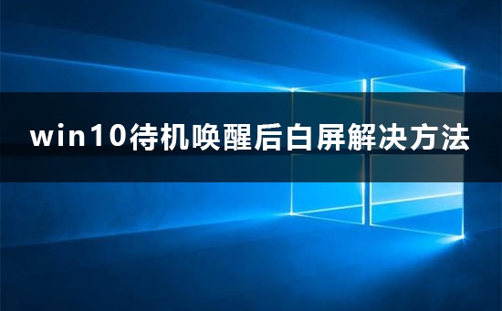 win10待机唤醒后变成白屏？win10待机唤醒后白屏解决方法？