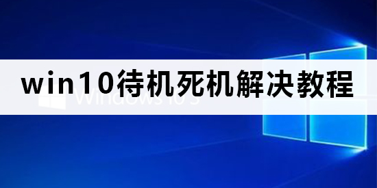 win10系统待机总是死机怎么办？win10电脑待机系统崩溃怎么办？