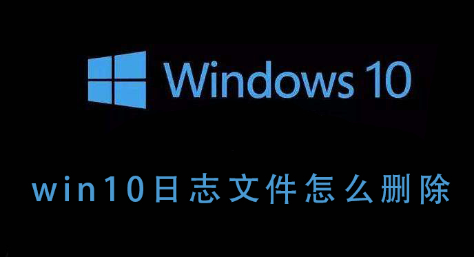 如何删除win10系统的日志文件？win10系统的日志文件删除方法