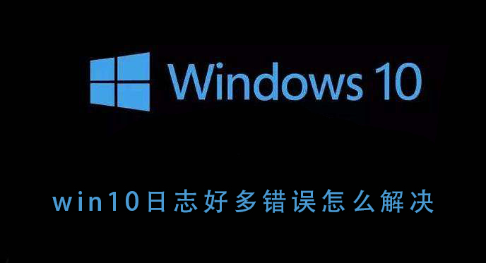 win10系统出现日志错误怎么办？win10系统日志错误多解决教程