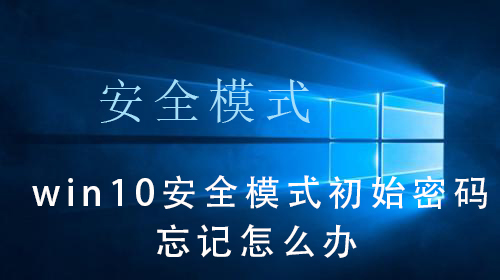 win10系统安全模式初始密码忘记了怎么办？