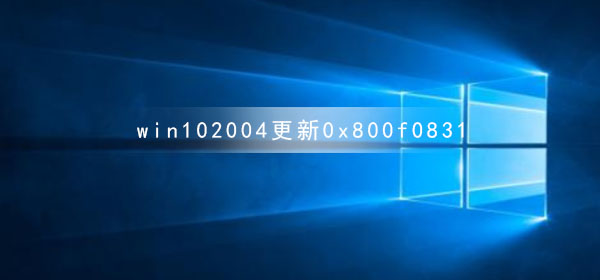 win10系统更新版本2004提示错误代码0x800f0831怎么解决？